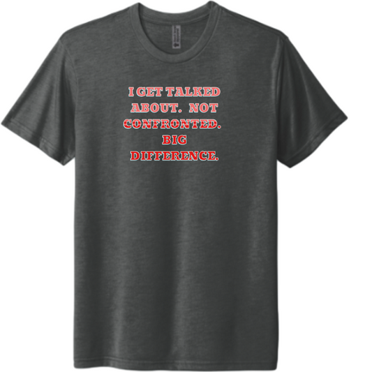 I get talked about. Not confronted.