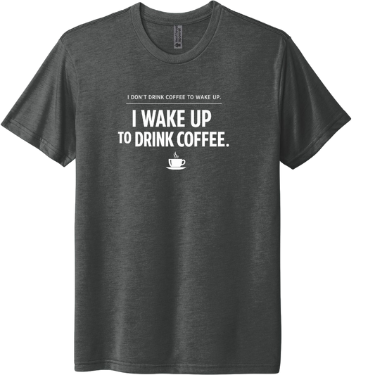 I dont drink coffe to wake up