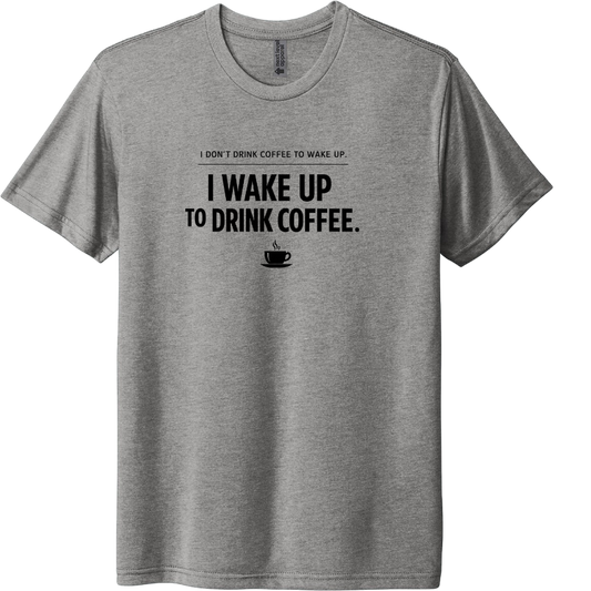 I dont drink coffe to wake up