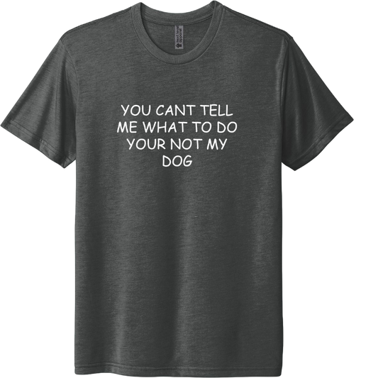 You cant tell me what to do your not my dog