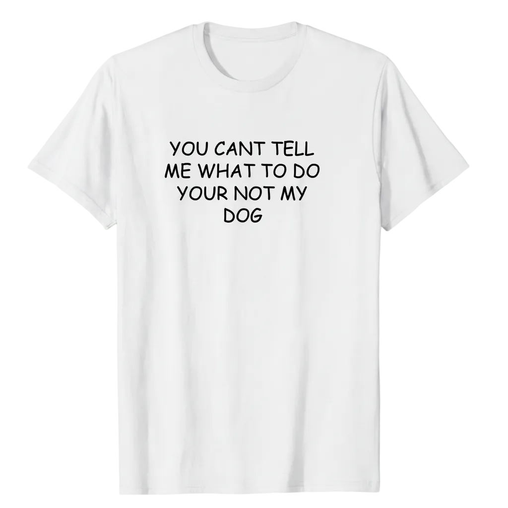 You cant tell me what to do your not my dog